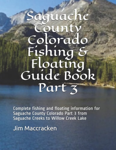 Saguache County Colorado Fishing & Floating Guide Book Part 3 Complete Fishing and Floating Information for Saguache County Colorado Part 2 from Saguache Creeks to Willow Creek Lake