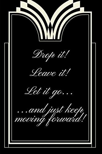 Drop It! Leave It! Let It Go... and Just Keep Moving Forward!
