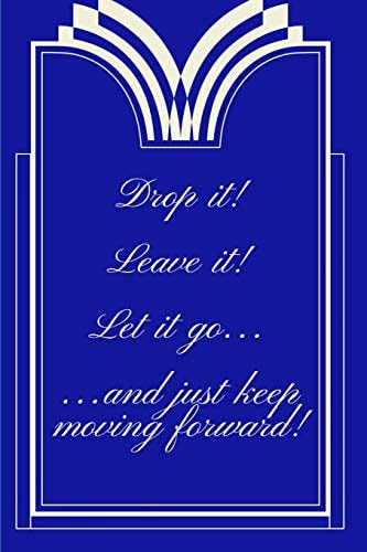 Drop It! Leave It! Let It Go... and Just Keep Moving Forward!
