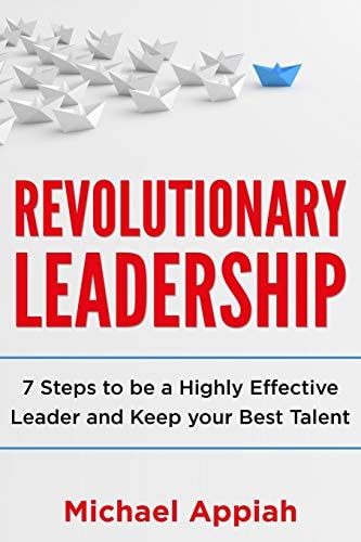 Revolutionary Leadership 7 Steps to Be a Highly Effective Leader and Keep Your Best Talent