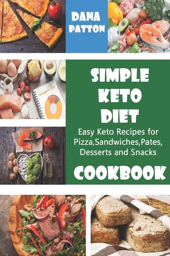 Simple Keto Diet Cookbook Easy Keto Recipes for Pizza, Sandwiches, Pates, Desserts and Snacks