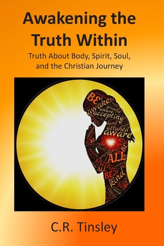 Awakening the Truth Within Truth About Body, Spirit, Soul, and the Christian Journey