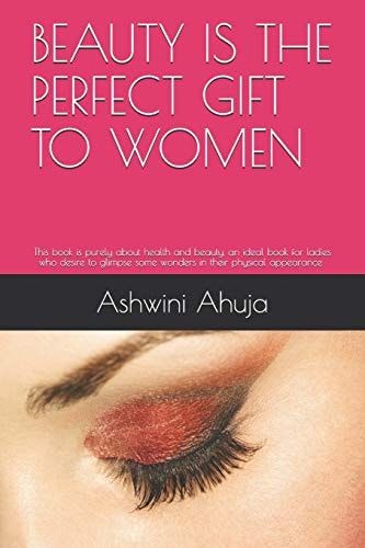 Beauty Is the Perfect Gift to Women An Ideal Book for Ladies Who Desire to Glimpse Some Wonders in Their Appearance and Social Life.