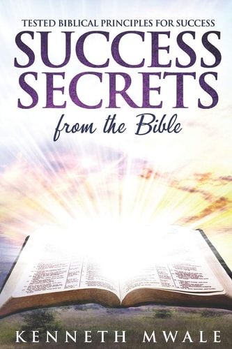 Success Secrets From The Bible Tested Biblical Principles for Success