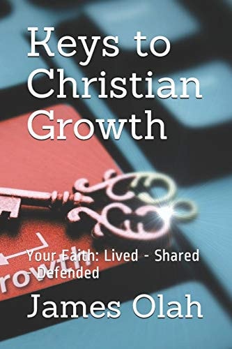 Keys to Christian Growth Your Faith: Lived - Shared - Defended
