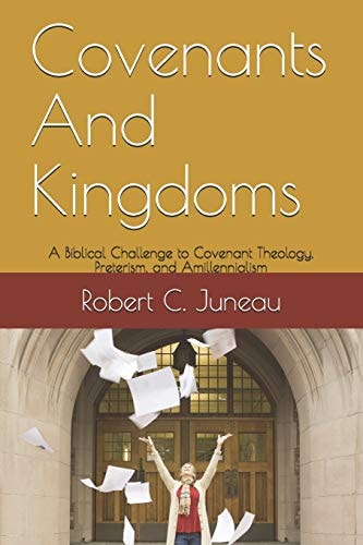 Covenants And Kingdoms A Biblical Challenge to Covenant Theology, Preterism, and Amillennialism.