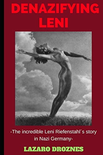 Denazifying Leni The Incredible Leni Riefenstahl ́s Story in Nazi Germany