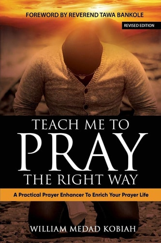 Teach Me to Pray the Right Way A Practical Prayer Enhancer To Enrich Your Prayer Life