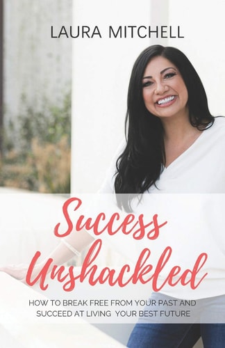 Success Unshackled How to Break Free from Your Past and Succeed at Living Your Best Future