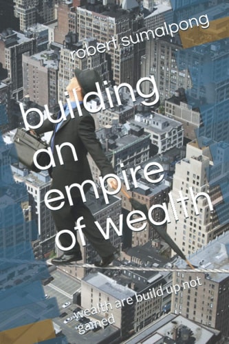 Building an Empire of Wealth Wealth Are Build Up Not Gained