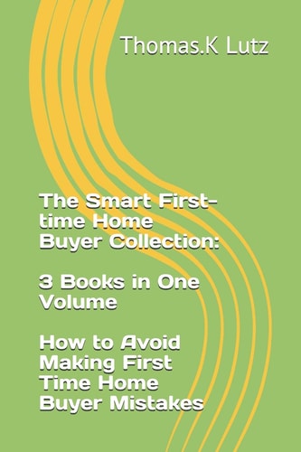 The Smart First-Time Home Buyer Collection 3 Books in One Volume - How to Avoid Making First Time Home Buyer Mistakes