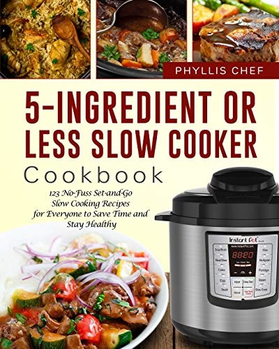 5-Ingredient Or Less Slow Cooker Cookbook 123 No-Fuss Set-And-Go Slow Cooking Recipes for Everyone to Save Time and Stay Healthy