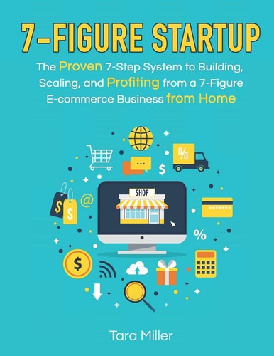 7-Figure Startup The Proven 7-Step System to Building, Scaling, and Profiting from a 7-Figure E-Commerce Business from Home