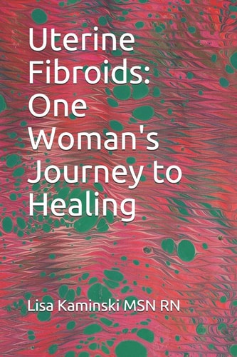 Uterine Fibroids One Woman's Journey to Healing