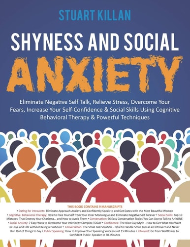 Shyness and Social Anxiety Eliminate Negative Self Talk, Relieve Stress, Overcome Your Fears, Increase Your Self-Confidence & Social Skills Using Cognitive Behavioral Therapy & Powerful Techniques