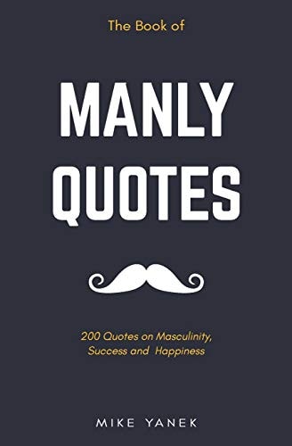 The Book of Manly Quotes 200 Quotes on Masculinity, Success and Happiness