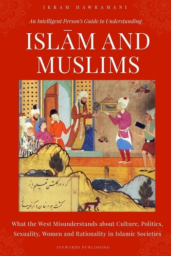 An Intelligent Person's Guide to Understanding Islam and Muslims What the West Misunderstands about Culture, Politics, Sexuality, Women and Rationality in Islamic Societies