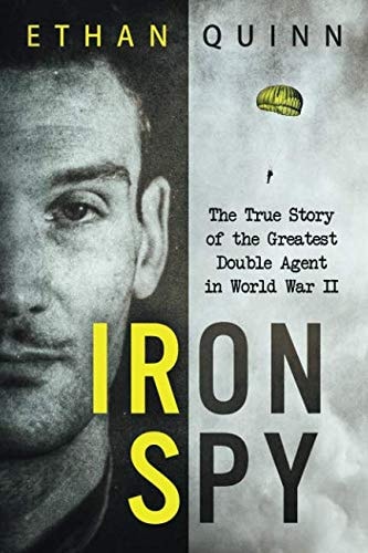 Iron Spy The True Story of the Greatest Double Agent in World War II