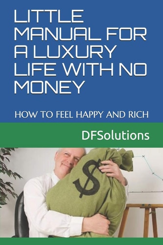 Little Manual for a Luxury Life with No Money How to Feel Happy and Rich