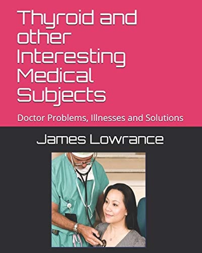 Thyroid and Other Interesting Medical Subjects Doctor Problems, Illnesses and Solutions