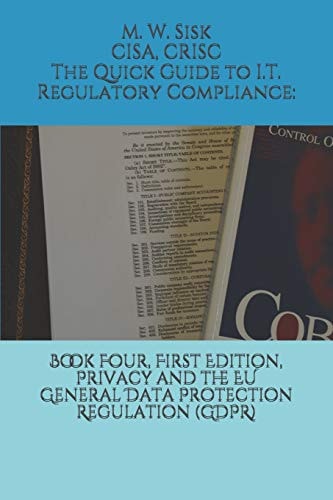 The Quick Guide to I. T. Regulatory Compliance Book Four, First Edition, Privacy and the Eu General Data Protection Regulation (Gdpr):
