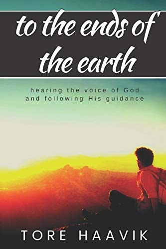 To the Ends of the Earth A Powerful True Story about Hearing the Voice of God and Following His Guidance