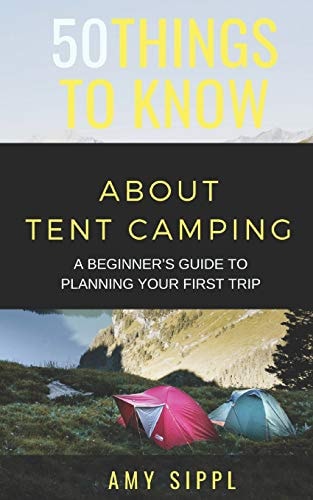 50 Things to Know about Tent Camping A Beginner's Guide to Planning Your First Trip