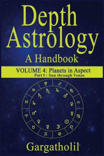 Depth Astrology An Astrological Handbook, Volume 4, Part 1 - Planets in Aspect, Sun Through Venus