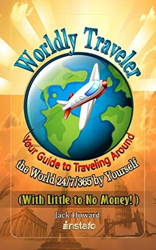 Worldly Traveler Your Guide to Traveling Around the World 24/7/365 by Yourself (with Little to No Money!)