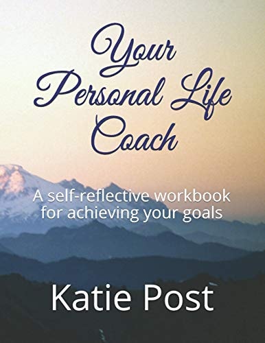 Your Personal Life Coach A Self-Reflective Workbook for Achieving Your Goals