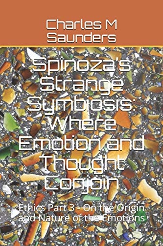 Spinoza's Strange Symbiosis Where Emotion and Thought Conjoin: Ethics Part 3 - On the Origin and Nature of the Emotions