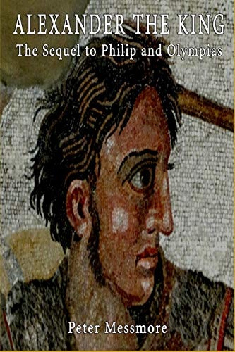 Alexander the King The Sequel to Philip and Olympias: a Novel of Ancient Macedon