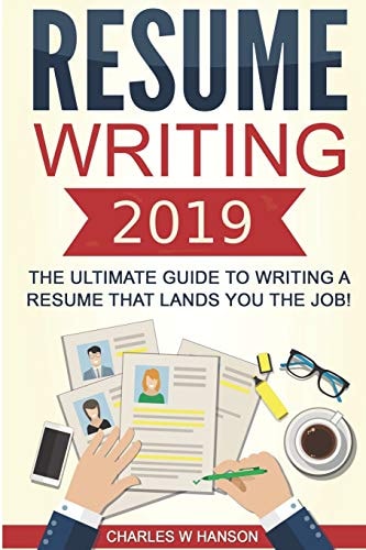 Resume Writing 2019 The Ultimate Guide to Writing a Resume that Lands You the Job!