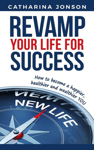 Revamp Your Life for Success How to Become a Happier, Healthier and Wealthier YOU