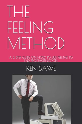 The Feeling Method A 6 Step Guide on How to Use Feeling to End Procrastination