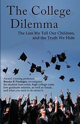 The College Dilemma The Lies We Tell Our Children and the Truth We Hide