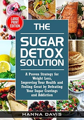 The Sugar Detox Solution Large Print Edition A Proven Strategy for Weight Loss, Improving Your Health and Feeling Great by Defeating Your Sugar Cravings and Addiction
