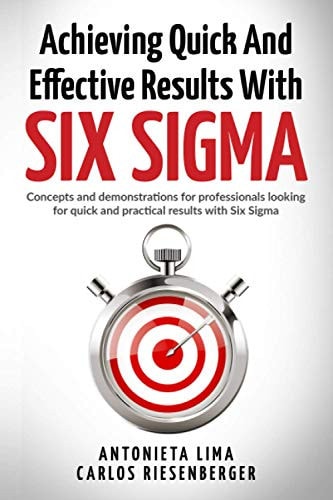 Achieving Quick and Effective Results with Six Sigma Concepts and Demonstrations for Professionals Looking for Quick and Practical Results with Six Sigma