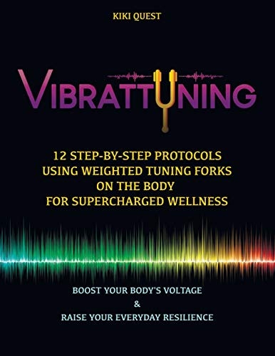 Vibrattuning: Boost Your Body's Voltage and Raise Your Everyday Resilience 12 Step-By-Step Protocols Using Weighted Tuning Forks on the Body for SuperCharged Wellness