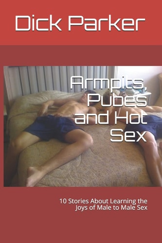 Armpits, Pubes and Hot Sex 10 Stories about Learning the Joys of Male to Male Sex