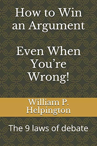 How to Win an Argument (Even When You're Wrong) The 9 Laws of Debate