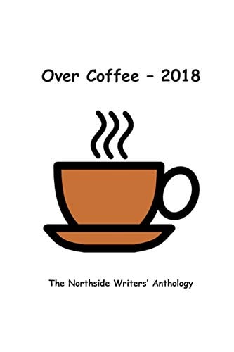 Over Coffee 2018 The Northside Writers Anthology