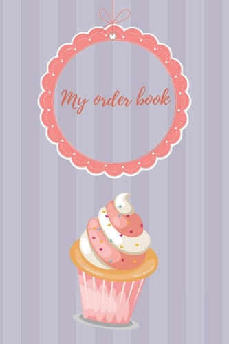 My Order Book Diary for All My Orders: Cupcakes, Cakes, Cake Pops & Cookies