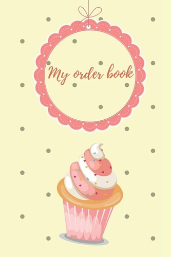 My Order Book Diary for All My Orders: Cupcakes, Cakes, Cake Pops & Cookies