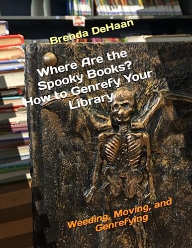 Where Are the Spooky Books? How to Genrefy Your Library Weeding, Moving, and Genrefying