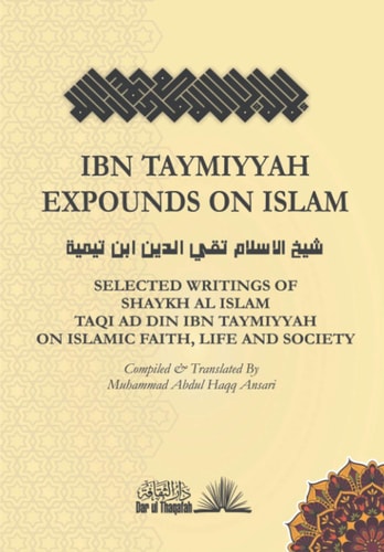 Ibn Taymiyyah Expounds on Islam Selected Writings of Shaykh Al Islam Taqi Ad Din Ibn Taymiyyah on Islamic Faith, Life and Society