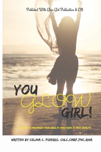 You Glow Girl A Guide to Maximize Your Health and Turn It Into Wealth