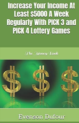 Increase Your Income at Least $5000 a Week Regularly with Pick 3 and Pick 4 Lottery Games The Money Book