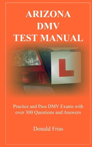 Arizona DMV Test Manual Practice and Pass DMV Exams With Over 300 Questions And Answers