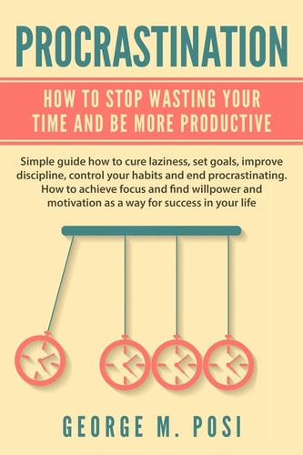 Procrastination How To Stop Wasting Your Time And Be More Productive